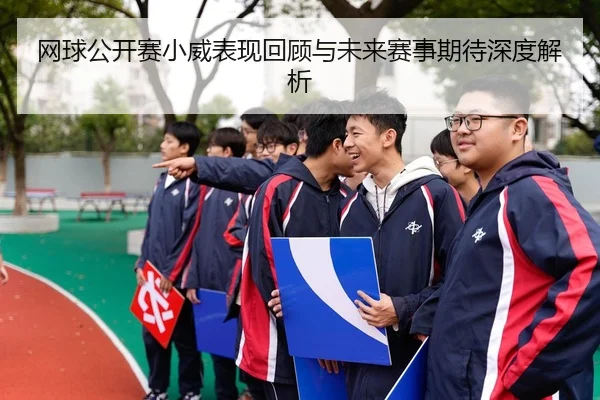 网球公开赛小威表现回顾与未来赛事期待深度解析